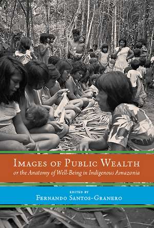 Images of Public Wealth or the Anatomy of Well-Being in Indigenous Amazonia de Fernando Santos-Granero