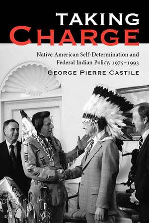 Taking Charge: Native American Self-Determination and Federal Indian Policy, 1975–1993 de George Pierre Castile