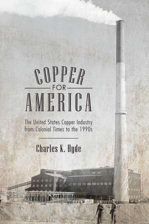 Copper for America: The United States Copper Industry from Colonial Times to the 1990s de Charles K. Hyde
