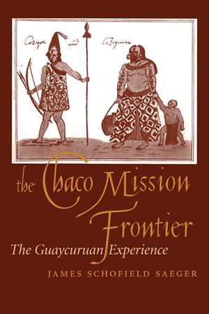 The Chaco Mission Frontier: The Guaycuruan Experience de James Schofield Saeger