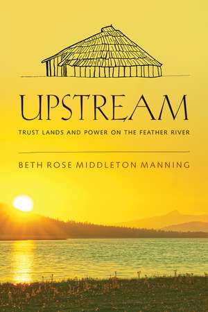 Upstream: Trust Lands and Power on the Feather River de Beth Rose Middleton Manning