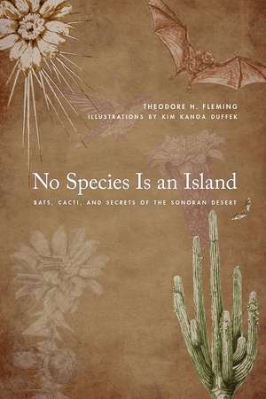 No Species Is an Island: Bats, Cacti, and Secrets of the Sonoran Desert de Theodore H. Fleming