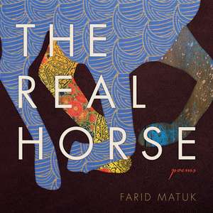 The Real Horse: Poems de Farid Matuk