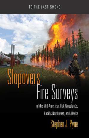 Slopovers: Fire Surveys of the Mid-American Oak Woodlands, Pacific Northwest, and Alaska de Stephen J. Pyne