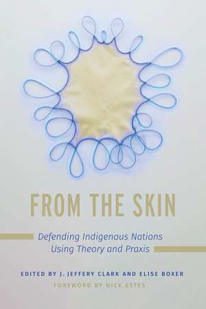 From the Skin: Defending Indigenous Nations Using Theory and Praxis de Jerome Jeffery Clark