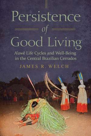 Persistence of Good Living: A’uwe Life Cycles and Well-Being in the Central Brazilian Cerrados de James R. Welch