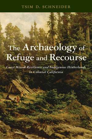 The Archaeology of Refuge and Recourse: Coast Miwok Resilience and Indigenous Hinterlands in Colonial California de Tsim D. Schneider