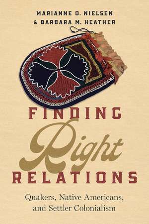 Finding Right Relations: Quakers, Native Americans, and Settler Colonialism de Marianne O. Nielsen