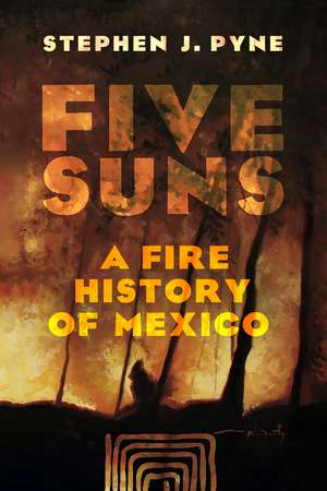 Five Suns: A Fire History of Mexico de Stephen J. Pyne