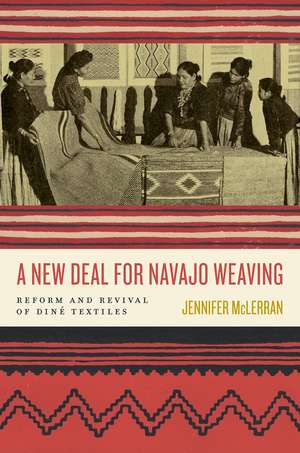 A New Deal for Navajo Weaving: Reform and Revival of Diné Textiles de Jennifer McLerran