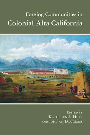 Forging Communities in Colonial Alta California de Kathleen L. Hull