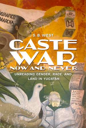 Caste War Now and Never: Unreading Gender, Race, and Land in Yucatán de S.B. West