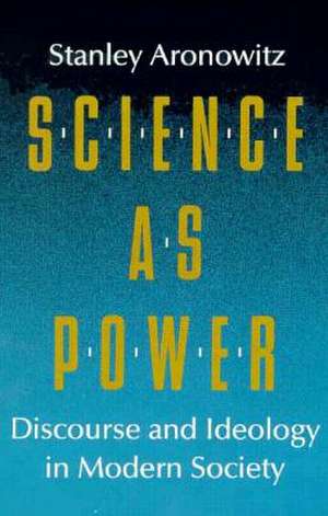 Science as Power: Discourse and Ideology in Modern Society de Stanley Aronowitz