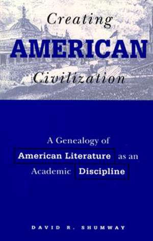 Creating American Civilization: A Genealogy of American Literature as an Academic Discipline de David Shumway