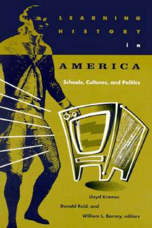 Learning History In America: Schools, Cultures, and Politics de Lloyd Kramer