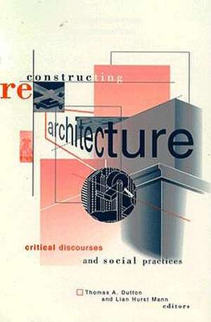 Reconstructing Architecture: Critical Discourses and Social Practices de Thomas A. Dutton