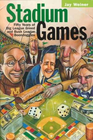 Stadium Games: Fifty Years of Big League Greed and Bush League Boondoggles de Jay Weiner