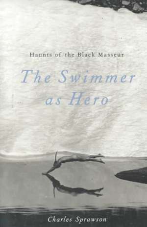 Haunts Of the Black Masseur: The Swimmer as Hero de Charles Sprawson