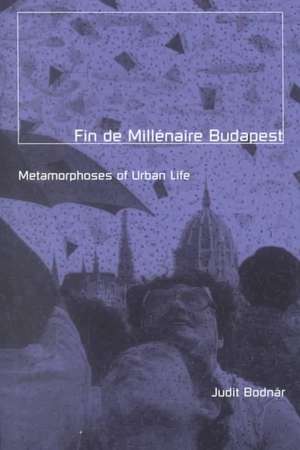 Fin De Millenaire Budapest: Metamorphoses of Urban Life de Judit Bodnar