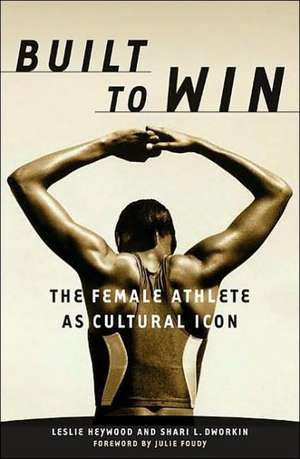 Built To Win: The Female Athlete As Cultural Icon de Leslie Heywood