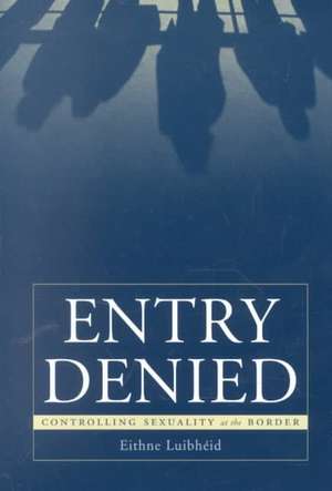 Entry Denied: Controlling Sexuality At The Border de Eithne Luibheid