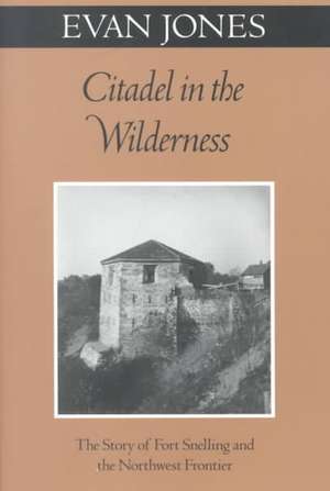 Citadel In The Wilderness: The Story of Fort Snelling and the Northwest Frontier de Evan Jones