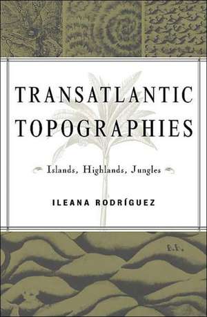 Transatlantic Topographies: Islands, Highlands, Jungles de Ileana Rodriguez