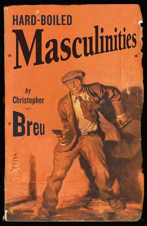 Hard-Boiled Masculinities de Christopher Breu