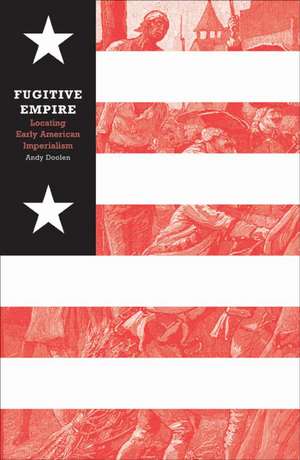 Fugitive Empire: Locating Early American Imperialism de Andy Doolen