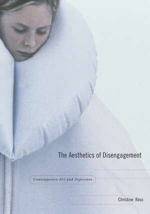 The Aesthetics of Disengagement: Contemporary Art and Depression de Christine Ross