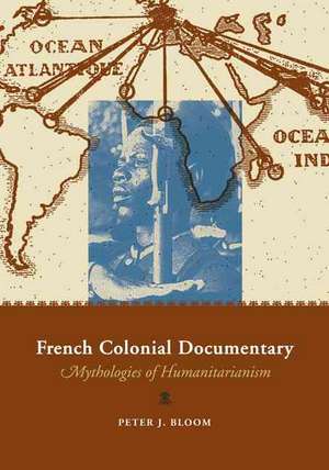 French Colonial Documentary: Mythologies of Humanitarianism de Peter J. Bloom