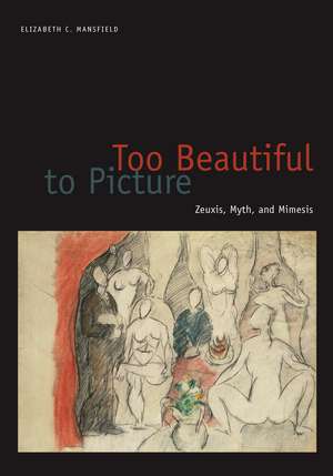 Too Beautiful to Picture: Zeuxis, Myth, and Mimesis de Elizabeth C. Mansfield