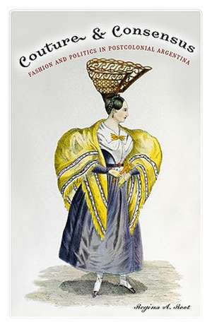 Couture and Consensus: Fashion and Politics in Postcolonial Argentina de Regina A. Root