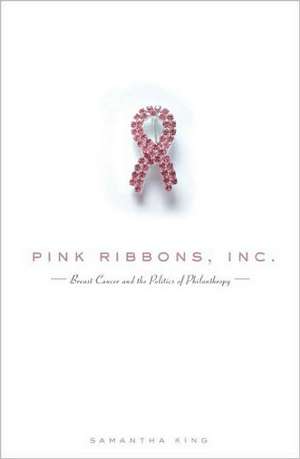 Pink Ribbons, Inc.: Breast Cancer and the Politics of Philanthropy de Samantha King