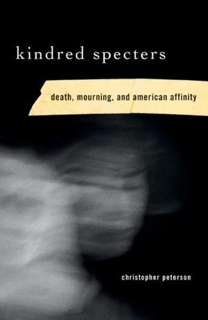 Kindred Specters: Death, Mourning, and American Affinity de Christopher Peterson