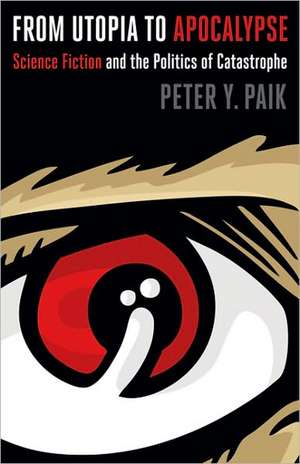 From Utopia to Apocalypse: Science Fiction and the Politics of Catastrophe de Peter Y. Paik