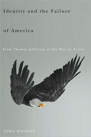 Identity and the Failure of America : From Thomas Jefferson to the War on Terror de John Michael