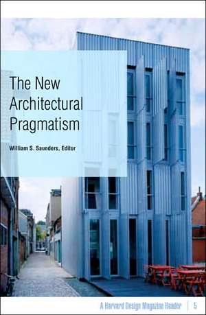 The New Architectural Pragmatism: A Harvard Design Magazine Reader de William S. Saunders