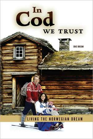 In Cod We Trust: Living the Norwegian Dream de Eric Dregni