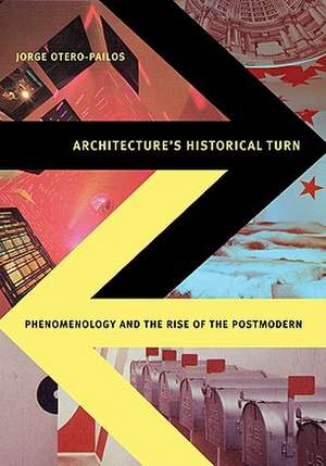 Architecture's Historical Turn: Phenomenology and the Rise of the Postmodern de Jorge Otero-Pailos