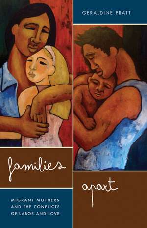 Families Apart: Migrant Mothers and the Conflicts of Labor and Love de Geraldine Pratt