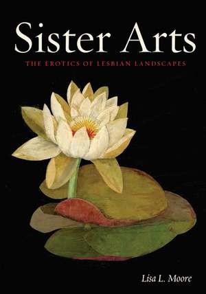 Sister Arts: The Erotics of Lesbian Landscapes de Lisa L. Moore