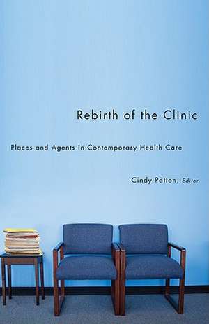 Rebirth of the Clinic: Places and Agents in Contemporary Health Care de Cindy Patton