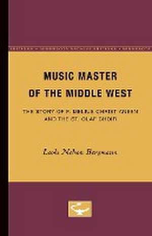 Music Master of the Middle West: The Story of F. Melius Christiansen and the St. Olaf Choir de Leola Bergmann