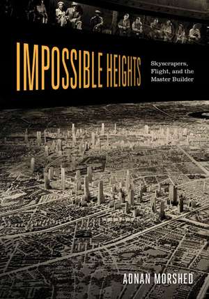 Impossible Heights: Skyscrapers, Flight, and the Master Builder de Adnan Morshed