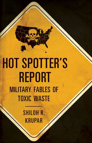 Hot Spotter's Report: Military Fables of Toxic Waste de Shiloh R. Krupar