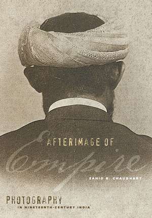 Afterimage of Empire: Photography in Nineteenth-Century India de Zahid R. Chaudhary