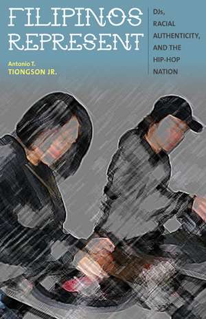 Filipinos Represent: DJs, Racial Authenticity, and the Hip-hop Nation de Antonio T. Tiongson Jr.