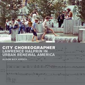 City Choreographer: Lawrence Halprin in Urban Renewal America de Alison Bick Hirsch