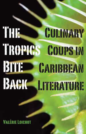 The Tropics Bite Back: Culinary Coups in Caribbean Literature de Valérie Loichot